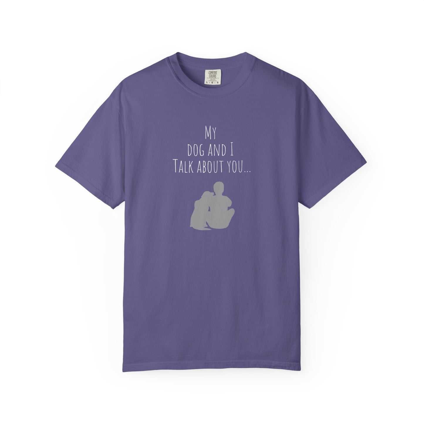 My Dog and I Talk About You Unisex Garment-Dyed T-Shirt - Perfect Gift for Dog Lovers