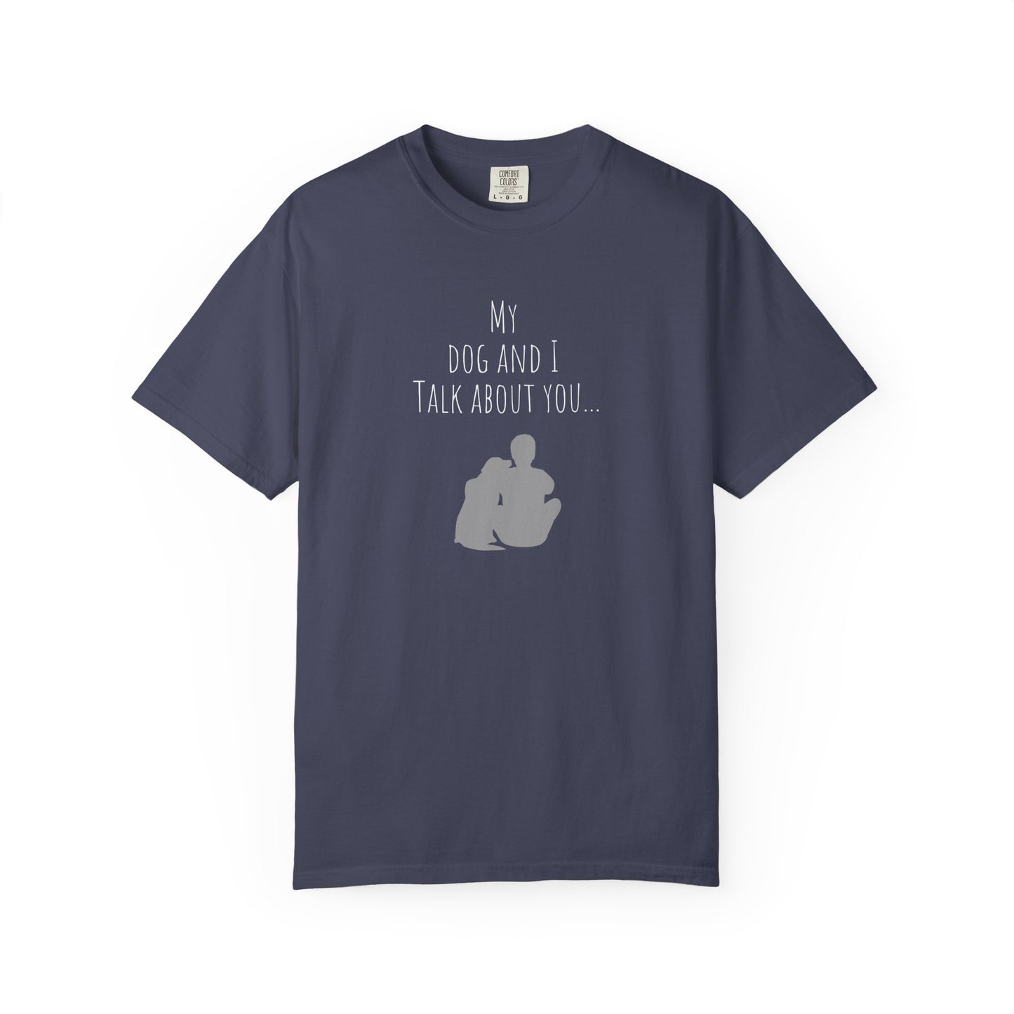 My Dog and I Talk About You Unisex Garment-Dyed T-Shirt - Perfect Gift for Dog Lovers