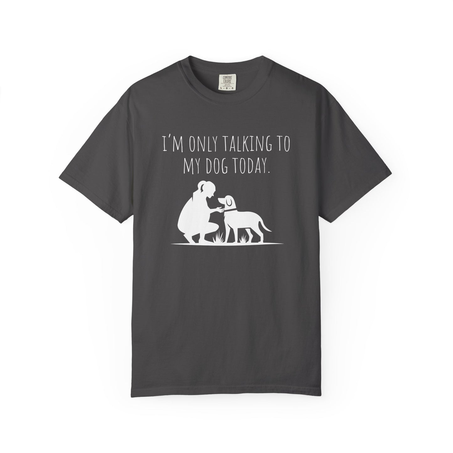 "I’m Only Talking to My Dog Today" - Dog Lover Tee-Shirt