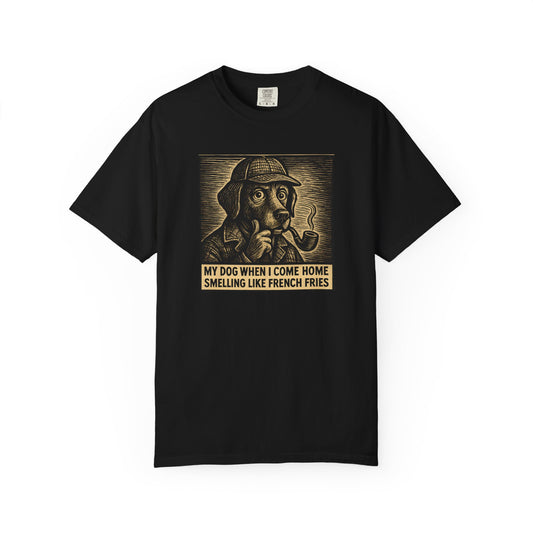 Garment-Dyed T-shirt - My Dog When I Come Home Smelling Like French Fries-Sherlock Bones