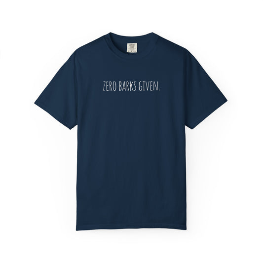 Zero Barks Given Unisex Garment-Dyed T-Shirt - Fun Dog Lover Tee