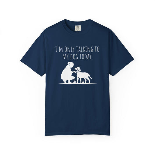 "I’m Only Talking to My Dog Today" - Dog Lover Tee-Shirt